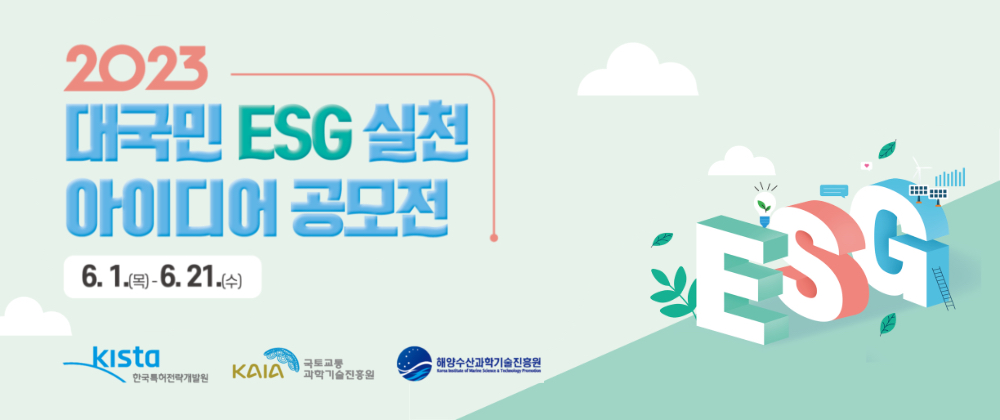 2023 대국민 ESG 실천아이디어 공모전이 개최됩니다. 6월 1일부터 21일까지 접수가 가능하며 한국특허전략개발원과 국토교통과학기술진흥원, 해양수산과학기술진흥원이 함께 합니다.